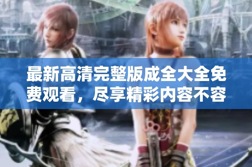 最新高清完整版成全大全免费观看，尽享精彩内容不容错过！
