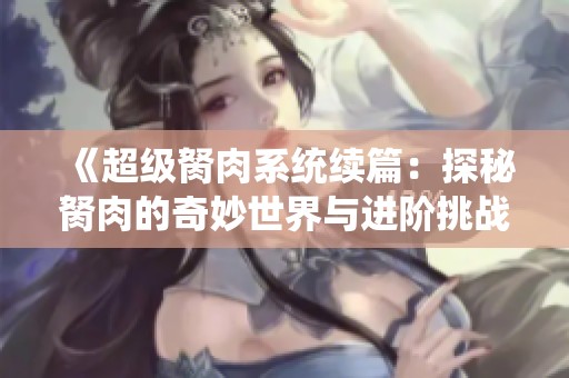 《超级胬肉系统续篇：探秘胬肉的奇妙世界与进阶挑战》