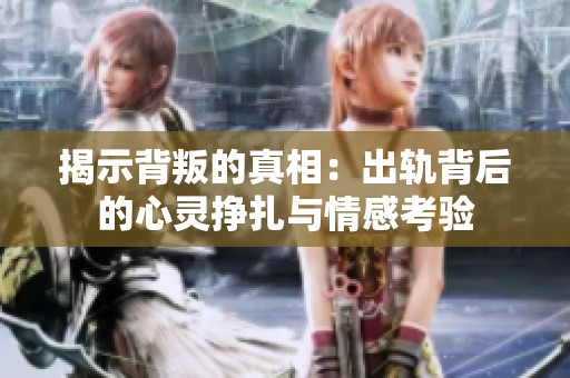 揭示背叛的真相：出轨背后的心灵挣扎与情感考验