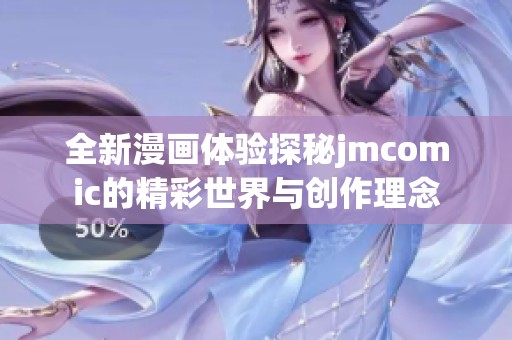 全新漫画体验探秘jmcomic的精彩世界与创作理念