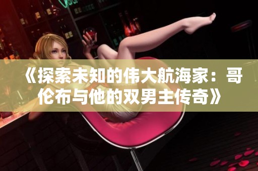 《探索未知的伟大航海家：哥伦布与他的双男主传奇》