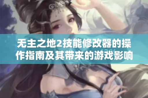无主之地2技能修改器的操作指南及其带来的游戏影响分析
