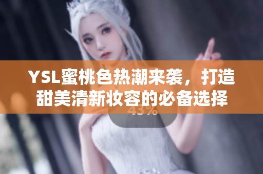 YSL蜜桃色热潮来袭，打造甜美清新妆容的必备选择