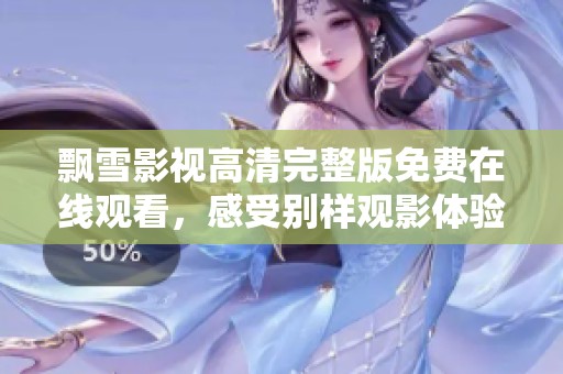 飘雪影视高清完整版免费在线观看，感受别样观影体验