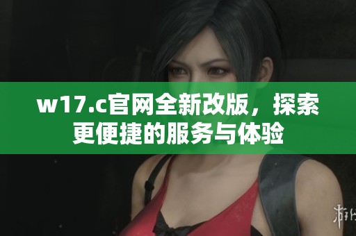w17.c官网全新改版，探索更便捷的服务与体验
