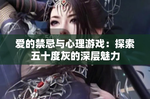 爱的禁忌与心理游戏：探索五十度灰的深层魅力