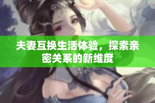 夫妻互换生活体验，探索亲密关系的新维度