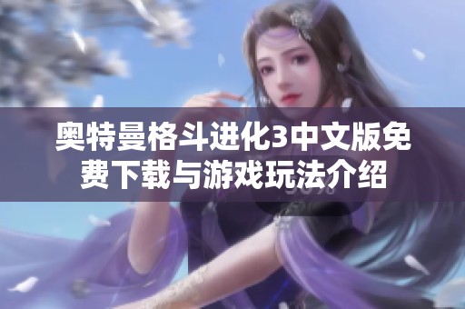 奥特曼格斗进化3中文版免费下载与游戏玩法介绍