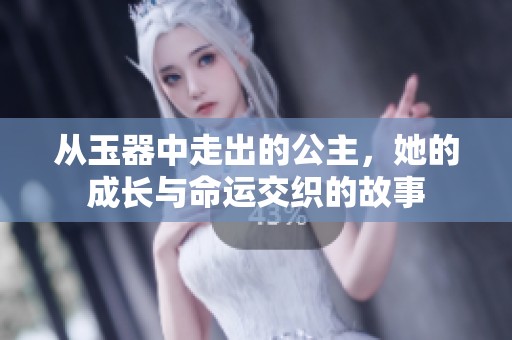 从玉器中走出的公主，她的成长与命运交织的故事