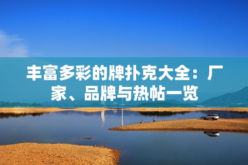 丰富多彩的牌扑克大全：厂家、品牌与热帖一览