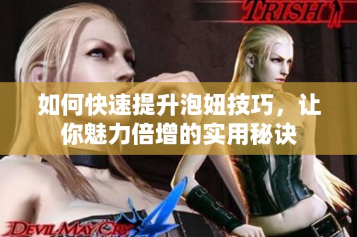 如何快速提升泡妞技巧，让你魅力倍增的实用秘诀