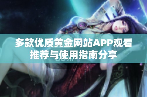 多款优质黄金网站APP观看推荐与使用指南分享