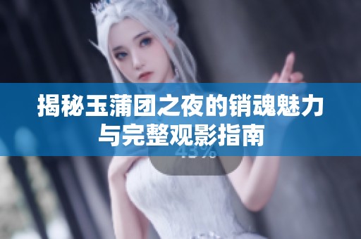 揭秘玉蒲团之夜的销魂魅力与完整观影指南