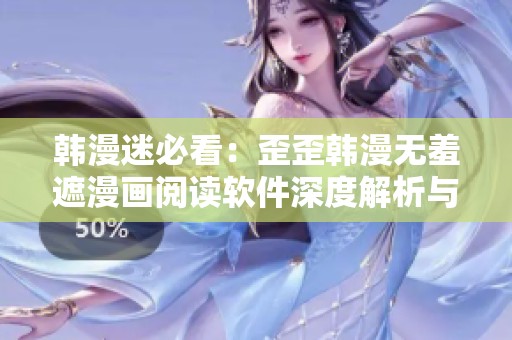 韩漫迷必看：歪歪韩漫无羞遮漫画阅读软件深度解析与推荐