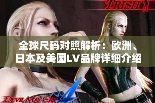 全球尺码对照解析：欧洲、日本及美国LV品牌详细介绍