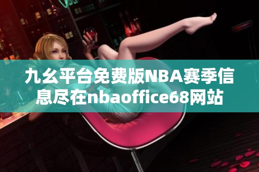 九幺平台免费版NBA赛季信息尽在nbaoffice68网站