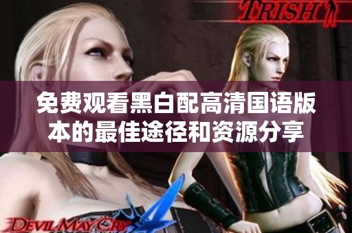 免费观看黑白配高清国语版本的最佳途径和资源分享