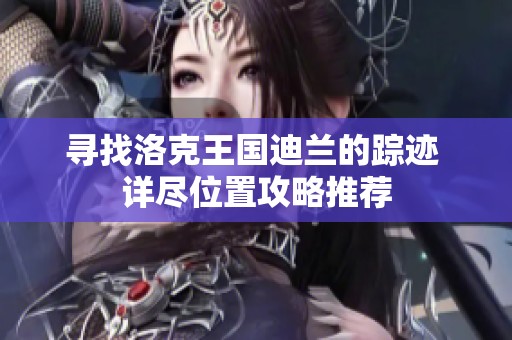 寻找洛克王国迪兰的踪迹 详尽位置攻略推荐
