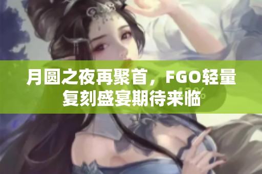月圆之夜再聚首，FGO轻量复刻盛宴期待来临