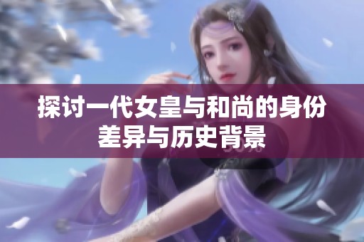 探讨一代女皇与和尚的身份差异与历史背景