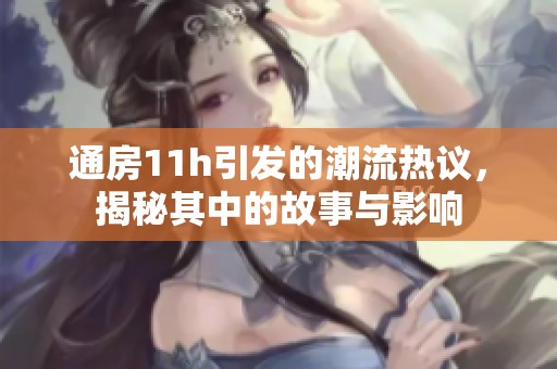 通房11h引发的潮流热议，揭秘其中的故事与影响