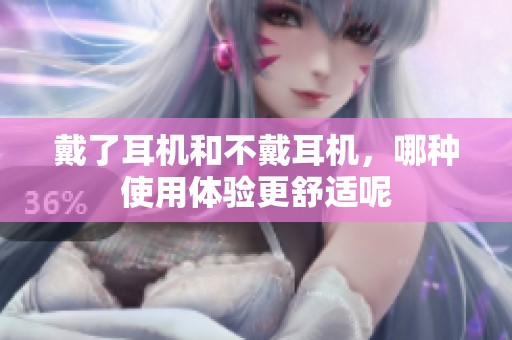 戴了耳机和不戴耳机，哪种使用体验更舒适呢