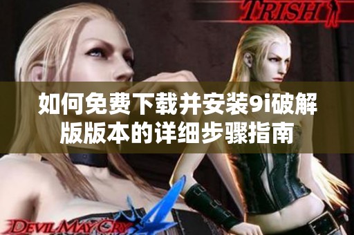 如何免费下载并安装9i破解版版本的详细步骤指南