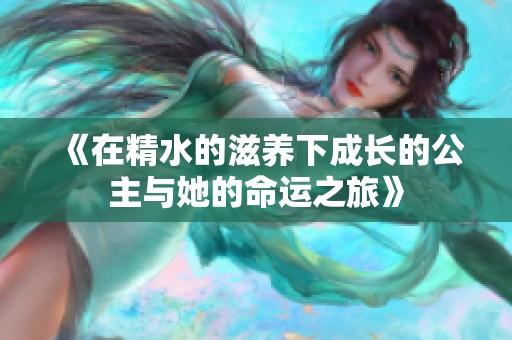 《在精水的滋养下成长的公主与她的命运之旅》