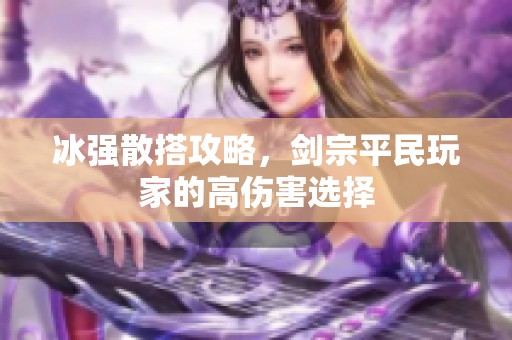 冰强散搭攻略，剑宗平民玩家的高伤害选择