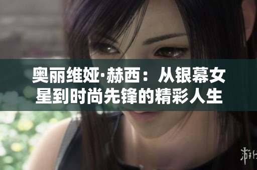 奥丽维娅·赫西：从银幕女星到时尚先锋的精彩人生