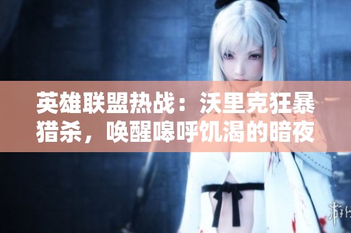 英雄联盟热战：沃里克狂暴猎杀，唤醒嗥呼饥渴的暗夜之刃