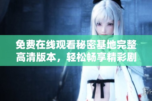 免费在线观看秘密基地完整高清版本，轻松畅享精彩剧情