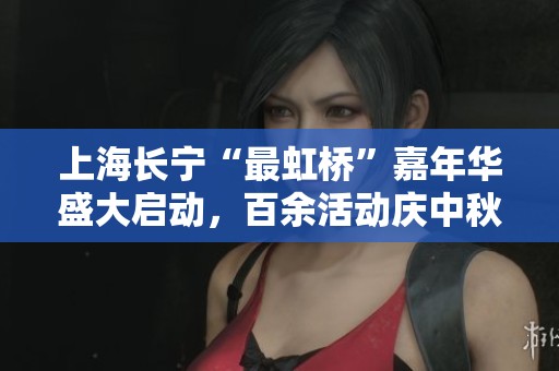 上海长宁“最虹桥”嘉年华盛大启动，百余活动庆中秋与国庆