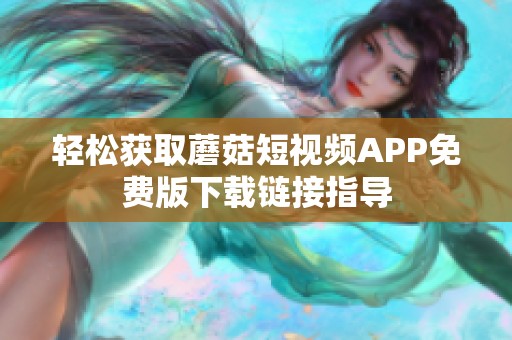 轻松获取蘑菇短视频APP免费版下载链接指导