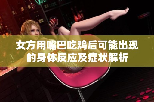 女方用嘴巴吃鸡后可能出现的身体反应及症状解析