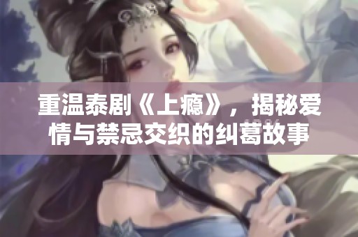 重温泰剧《上瘾》，揭秘爱情与禁忌交织的纠葛故事