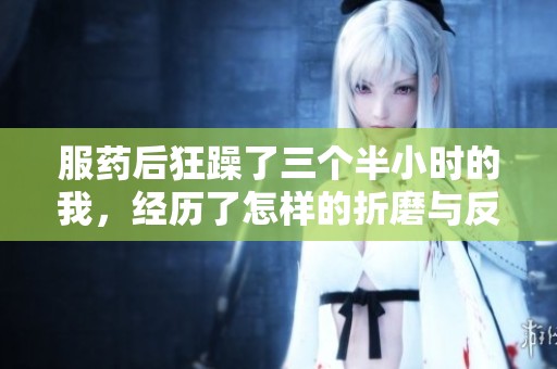 服药后狂躁了三个半小时的我，经历了怎样的折磨与反思