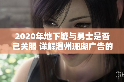 2020年地下城与勇士是否已关服 详解温州珊瑚广告的最新动态