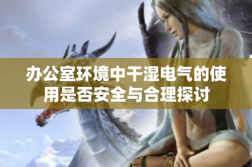 办公室环境中干湿电气的使用是否安全与合理探讨