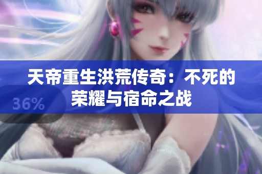 天帝重生洪荒传奇：不死的荣耀与宿命之战