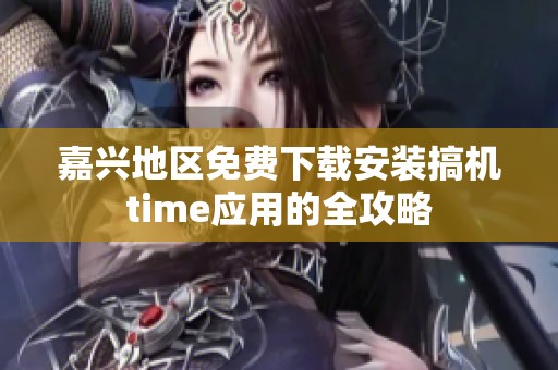 嘉兴地区免费下载安装搞机time应用的全攻略