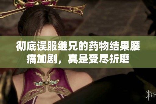 彻底误服继兄的药物结果腰痛加剧，真是受尽折磨