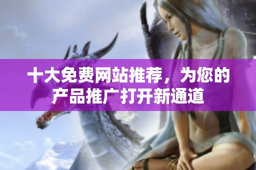 十大免费网站推荐，为您的产品推广打开新通道
