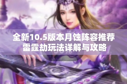 全新10.5版本月蚀阵容推荐 雷霆劫玩法详解与攻略
