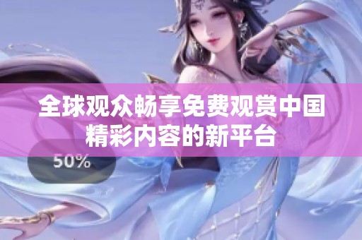 全球观众畅享免费观赏中国精彩内容的新平台