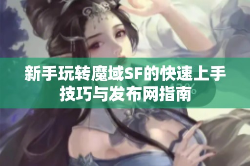 新手玩转魔域SF的快速上手技巧与发布网指南