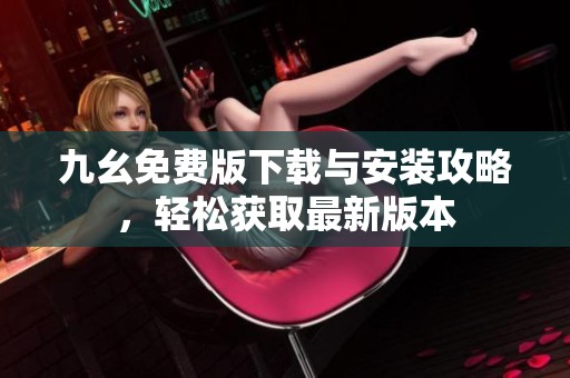 九幺免费版下载与安装攻略，轻松获取最新版本