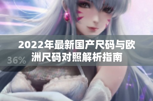 2022年最新国产尺码与欧洲尺码对照解析指南