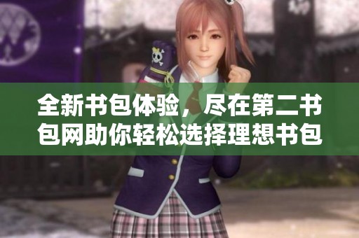 全新书包体验，尽在第二书包网助你轻松选择理想书包！