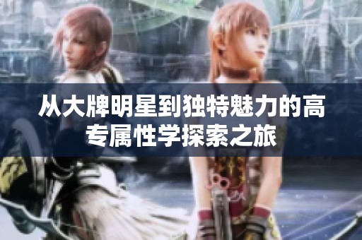 从大牌明星到独特魅力的高专属性学探索之旅